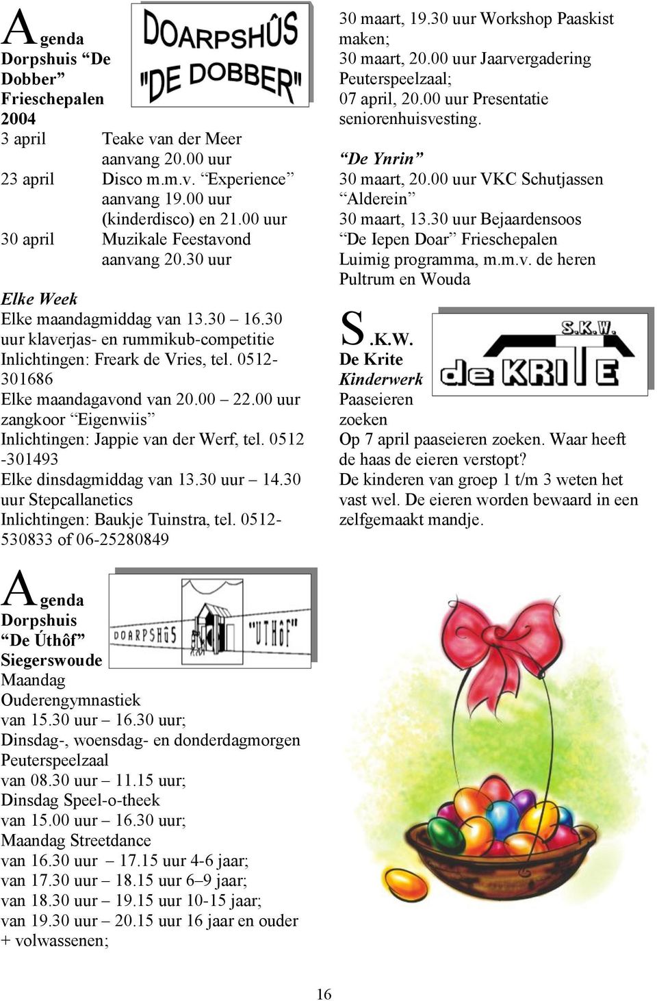 0512-301686 Elke maandagavond van 20.00 22.00 uur zangkoor Eigenwiis Inlichtingen: Jappie van der Werf, tel. 0512-301493 Elke dinsdagmiddag van 13.30 uur 14.