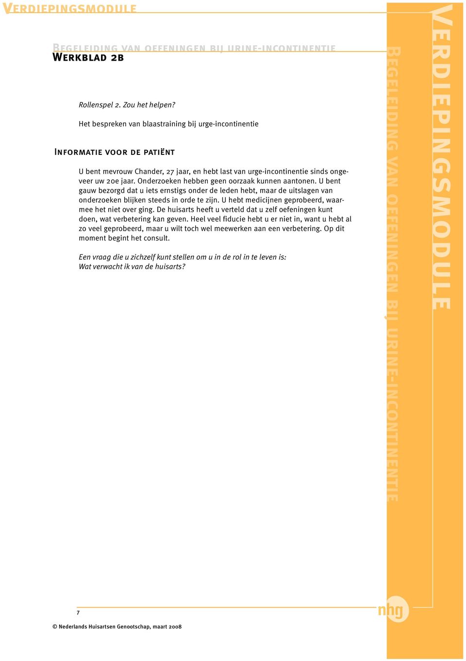 Onderzoeken hebben geen oorzaak kunnen aantonen. U bent gauw bezorgd dat u iets ernstigs onder de leden hebt, maar de uitslagen van onderzoeken blijken steeds in orde te zijn.