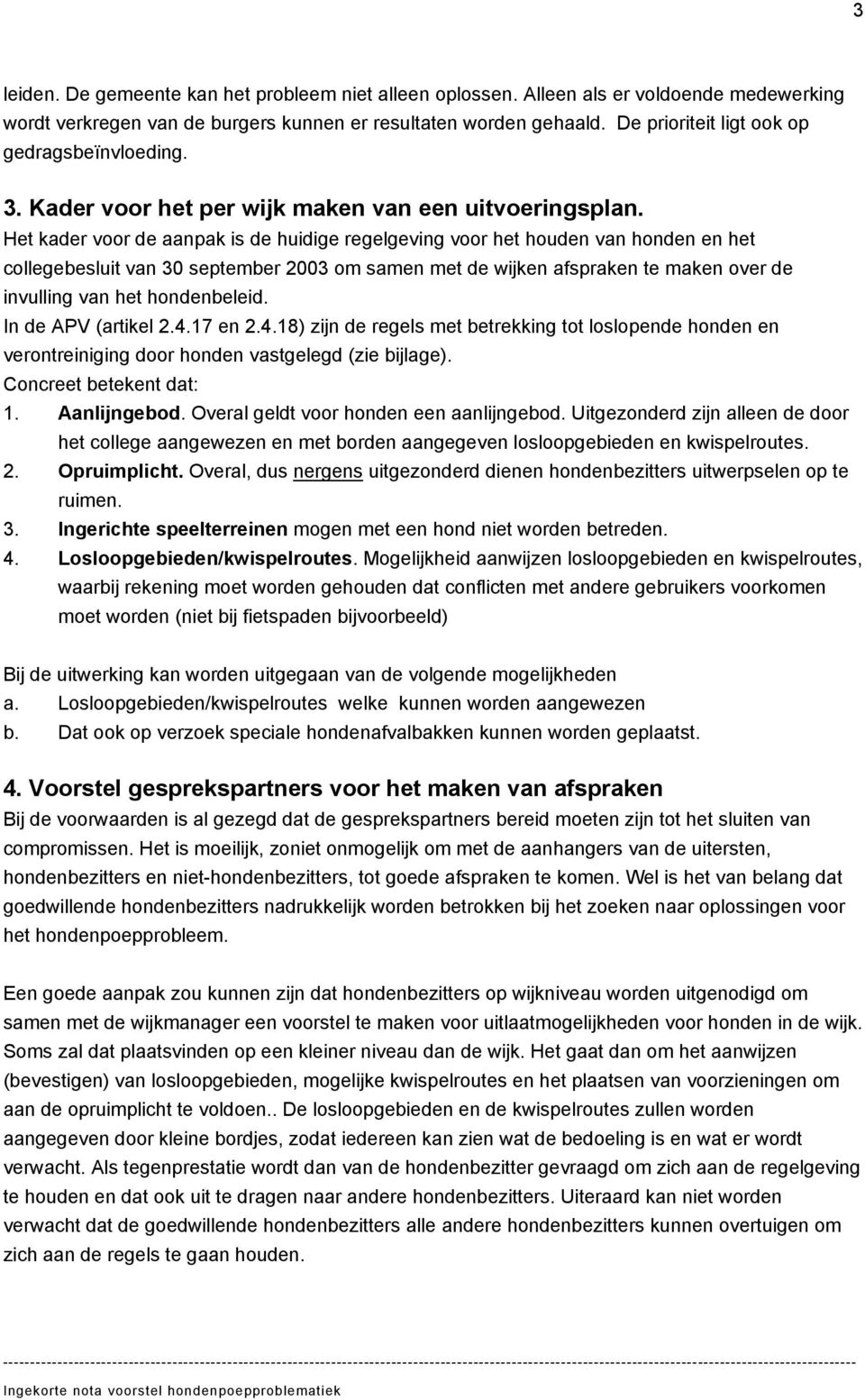 Het kader voor de aanpak is de huidige regelgeving voor het houden van honden en het collegebesluit van 30 september 2003 om samen met de wijken afspraken te maken over de invulling van het