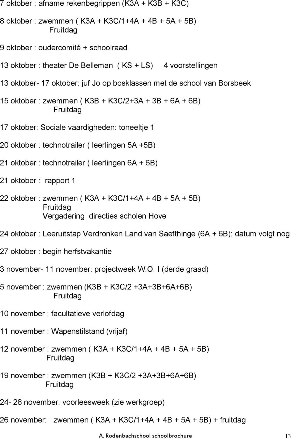 technotrailer ( leerlingen 5A +5B) 21 oktober : technotrailer ( leerlingen 6A + 6B) 21 oktober : rapport 1 22 oktober : zwemmen ( K3A + K3C/1+4A + 4B + 5A + 5B) Vergadering directies scholen Hove 24