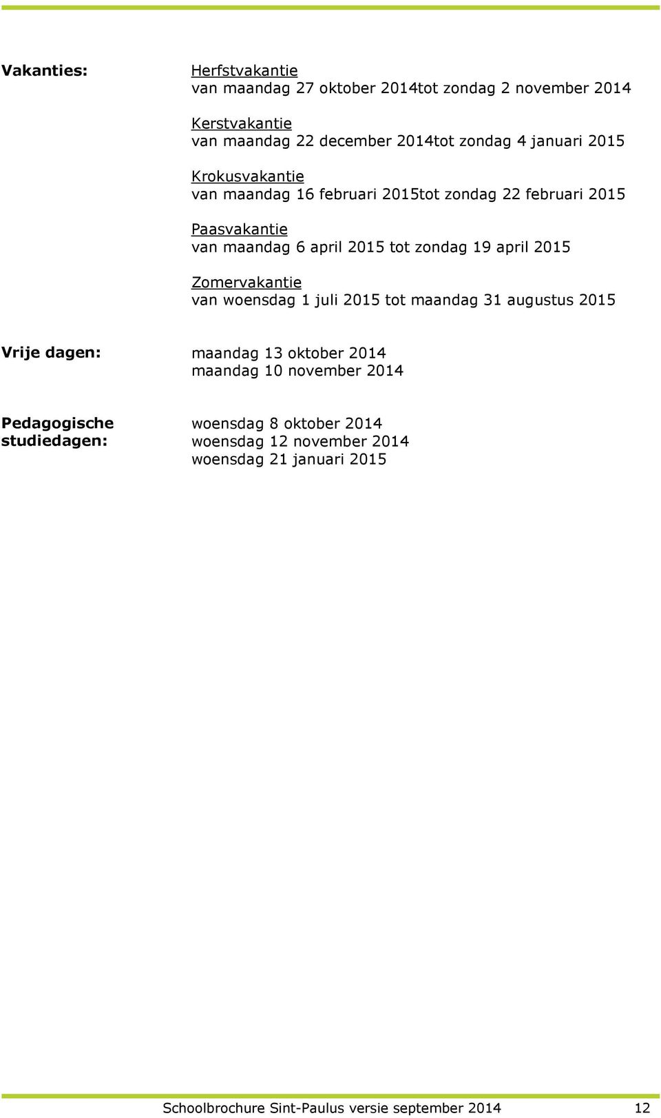 april 2015 Zomervakantie van woensdag 1 juli 2015 tot maandag 31 augustus 2015 Vrije dagen: maandag 13 oktober 2014 maandag 10 november 2014