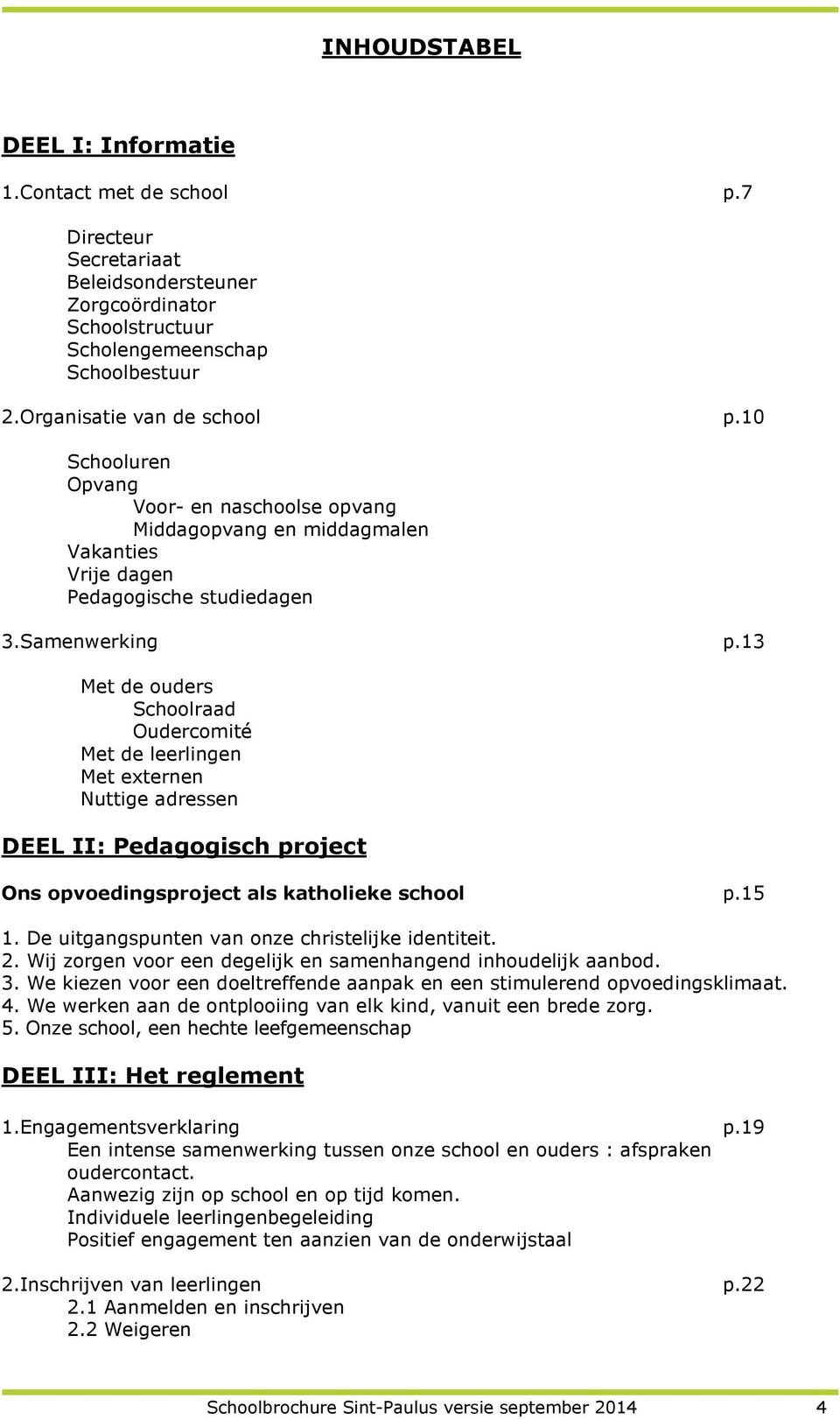 13 Met de ouders Schoolraad Oudercomité Met de leerlingen Met externen Nuttige adressen DEEL II: Pedagogisch project Ons opvoedingsproject als katholieke school p.15 1.