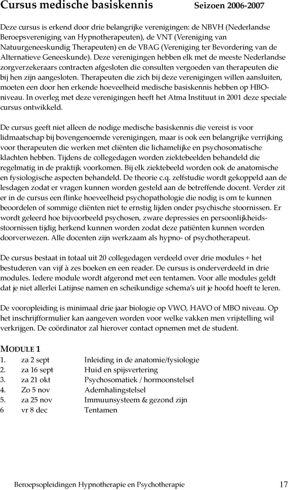 Deze verenigingen hebben elk met de meeste Nederlandse zorgverzekeraars contracten afgesloten die consulten vergoeden van therapeuten die bij hen zijn aangesloten.