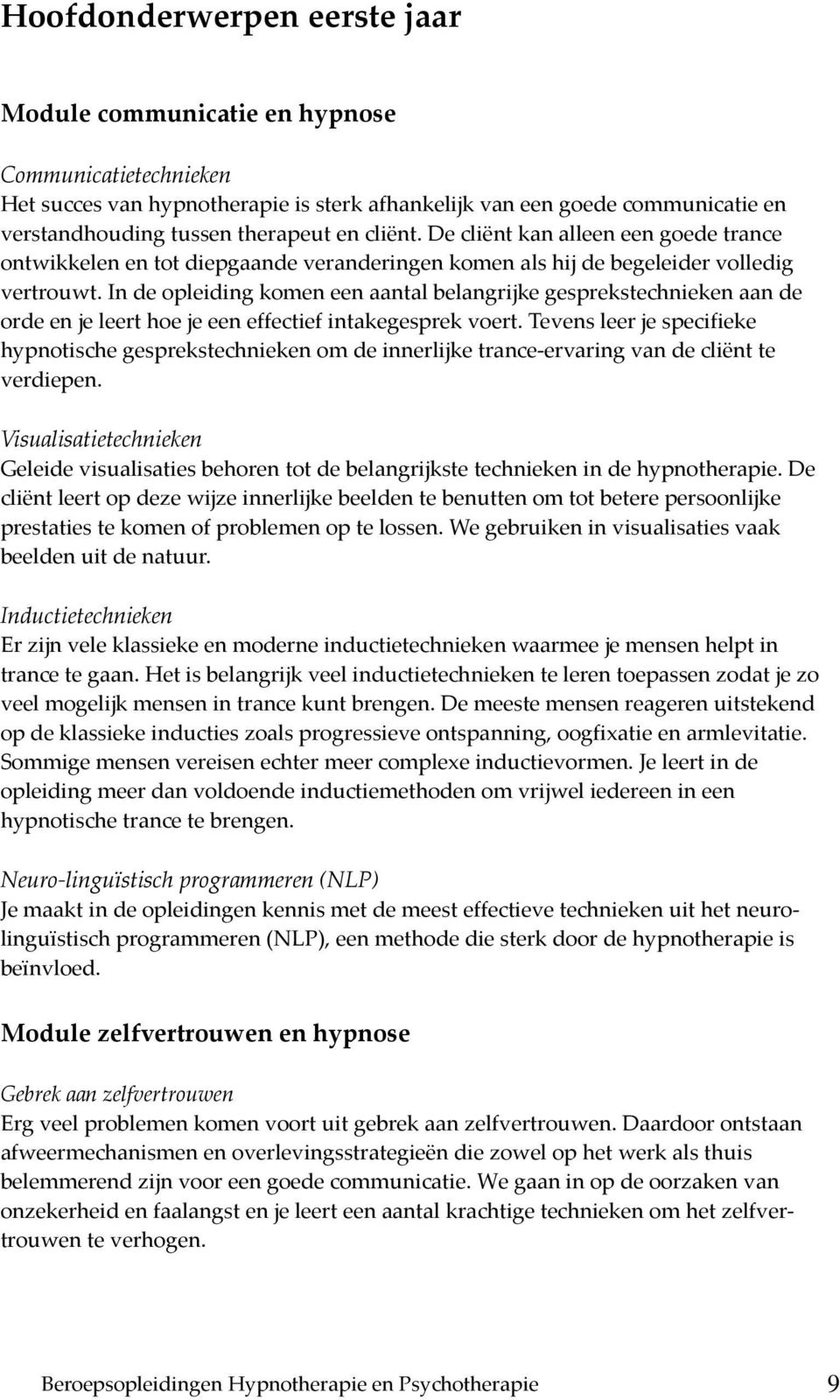 In de opleiding komen een aantal belangrijke gesprekstechnieken aan de orde en je leert hoe je een effectief intakegesprek voert.