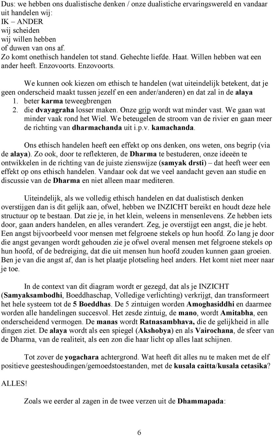 Enzovoorts. We kunnen ook kiezen om ethisch te handelen (wat uiteindelijk betekent, dat je geen onderscheid maakt tussen jezelf en een ander/anderen) en dat zal in de alaya 1.