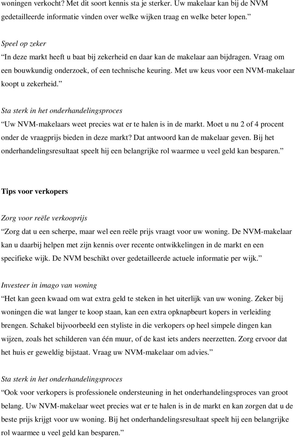 Met uw keus voor een NVM-makelaar koopt u zekerheid. Sta sterk in het onderhandelingsproces Uw NVM-makelaars weet precies wat er te halen is in de markt.