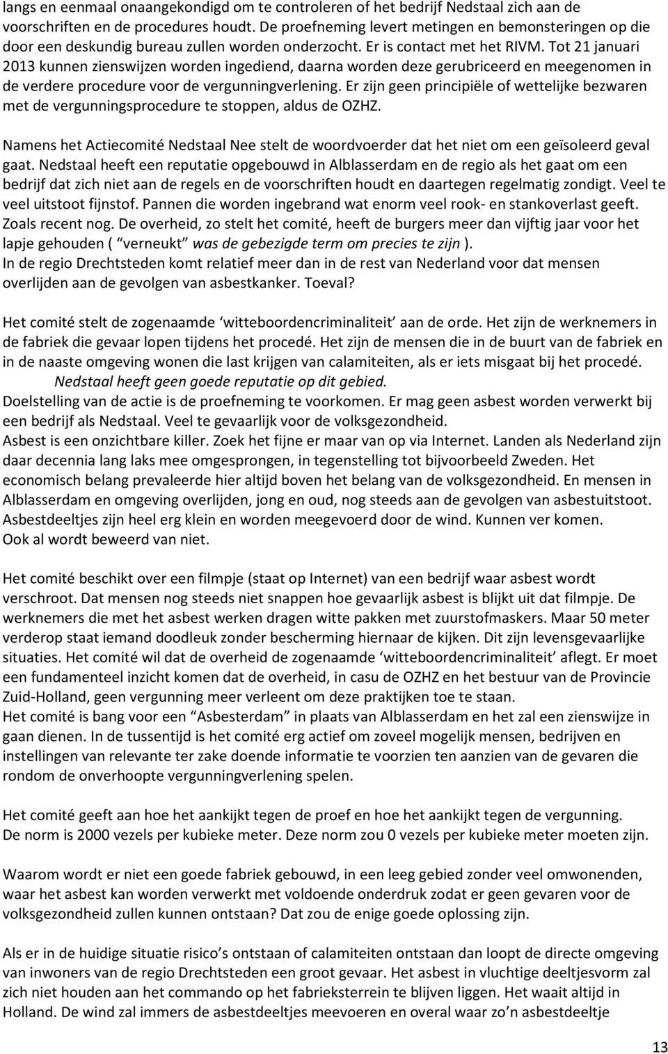 Tot 21 januari 2013 kunnen zienswijzen worden ingediend, daarna worden deze gerubriceerd en meegenomen in de verdere procedure voor de vergunningverlening.