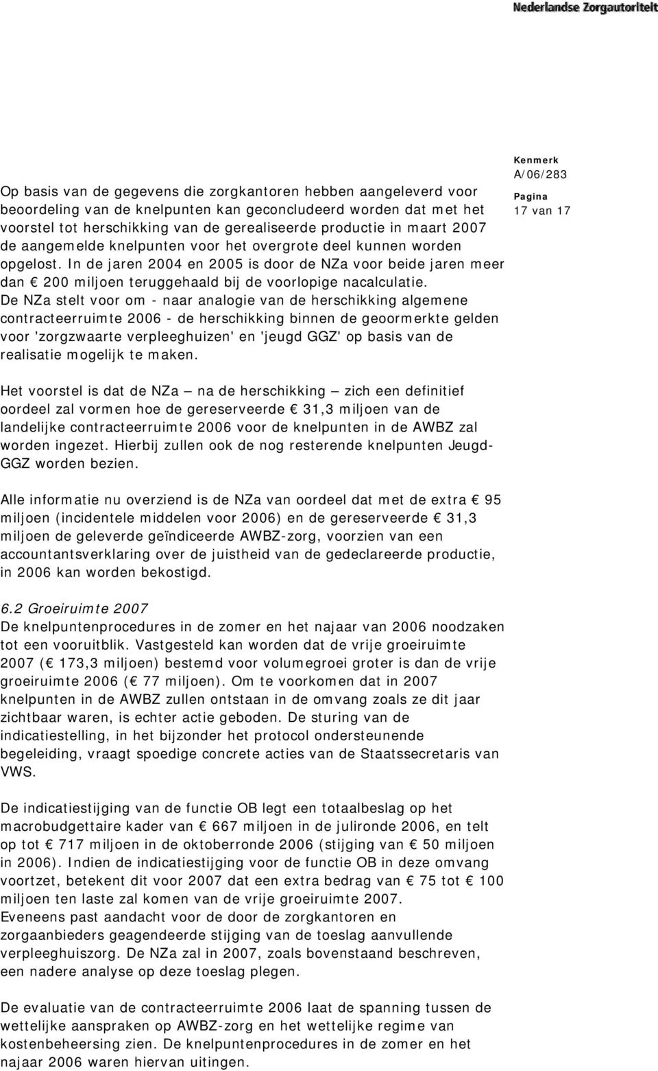 De NZa stelt voor om - naar analogie van de herschikking algemene contracteerruimte 2006 - de herschikking binnen de geoormerkte gelden voor 'zorgzwaarte verpleeghuizen' en 'jeugd GGZ' op basis van