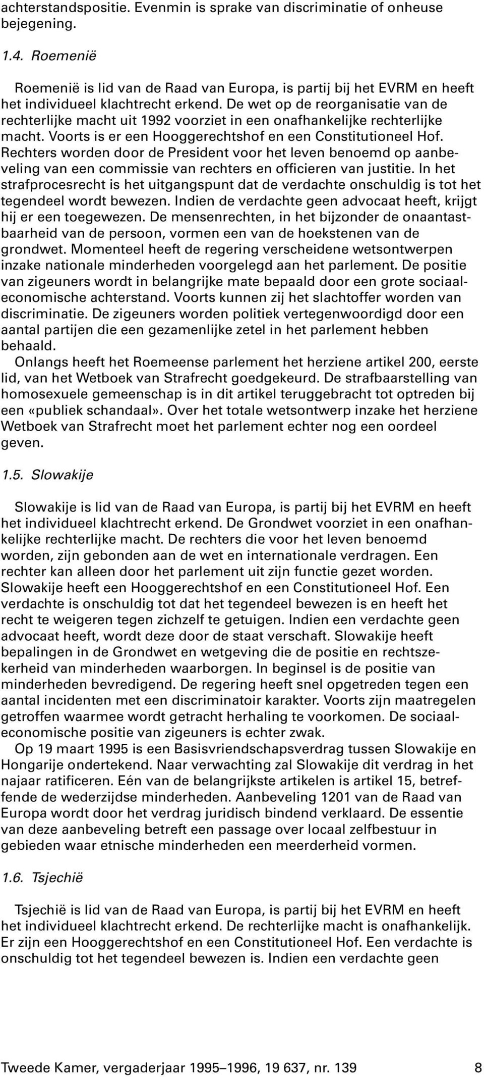 De wet op de reorganisatie van de rechterlijke macht uit 1992 voorziet in een onafhankelijke rechterlijke macht. Voorts is er een Hooggerechtshof en een Constitutioneel Hof.