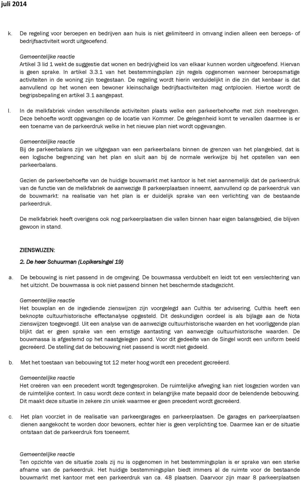 De regeling wordt hierin verduidelijkt in die zin dat kenbaar is dat aanvullend op het wonen een bewoner kleinschalige bedrijfsactiviteiten mag ontplooien.