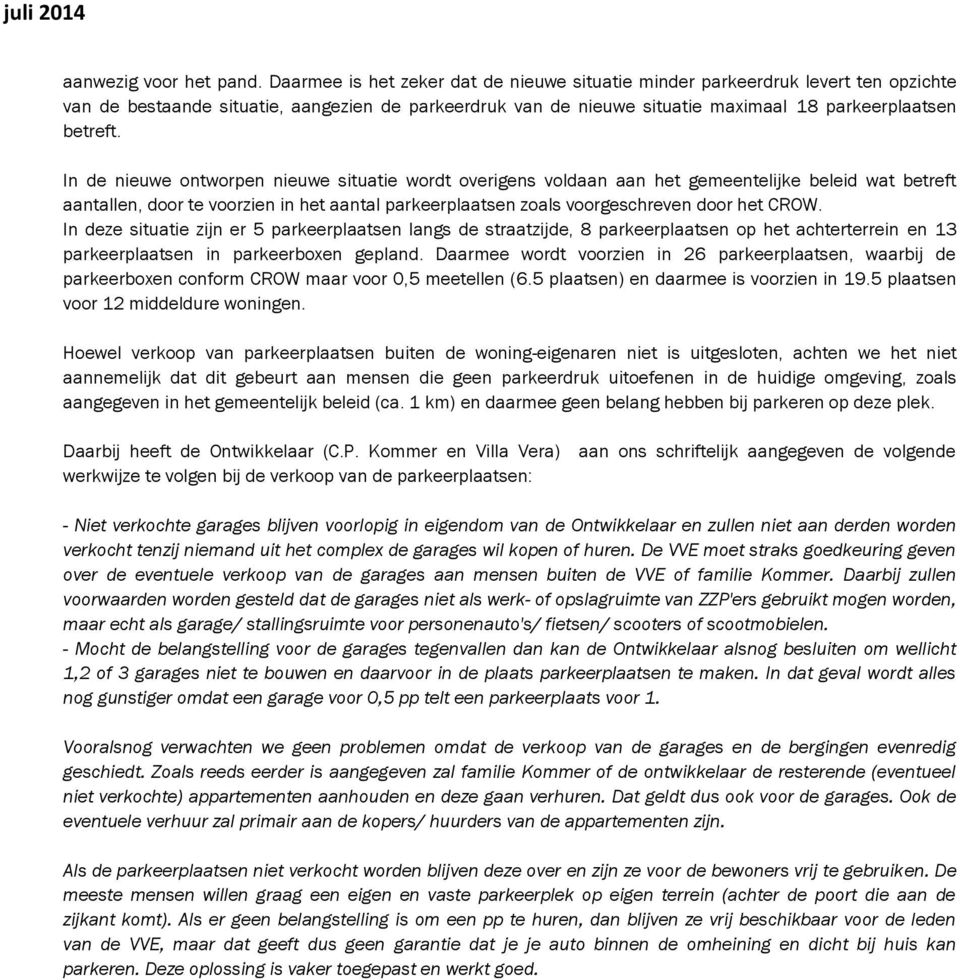 In de nieuwe ontworpen nieuwe situatie wordt overigens voldaan aan het gemeentelijke beleid wat betreft aantallen, door te voorzien in het aantal parkeerplaatsen zoals voorgeschreven door het CROW.
