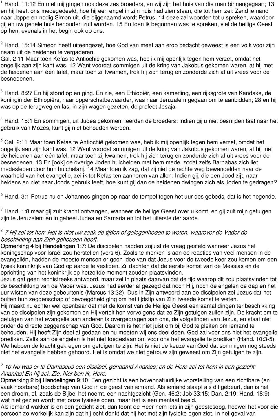 iemand naar Joppe en nodig Simon uit, die bijgenaamd wordt Petrus; 14 deze zal woorden tot u spreken, waardoor gij en uw gehele huis behouden zult worden.