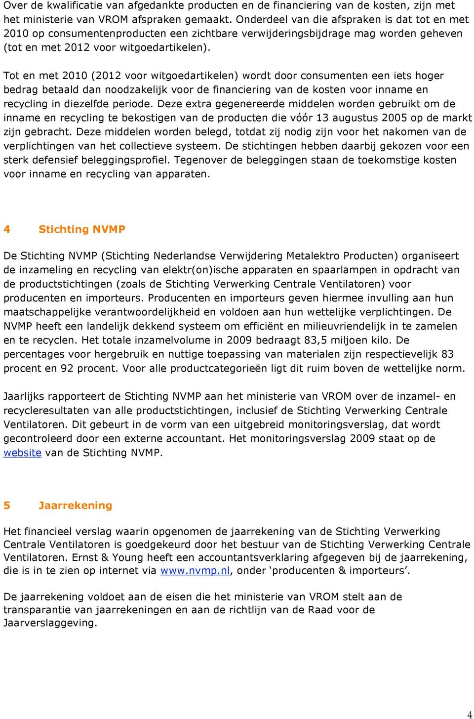 Tot en met 2010 (2012 voor witgoedartikelen) wordt door consumenten een iets hoger bedrag betaald dan noodzakelijk voor de financiering van de kosten voor inname en recycling in diezelfde periode.