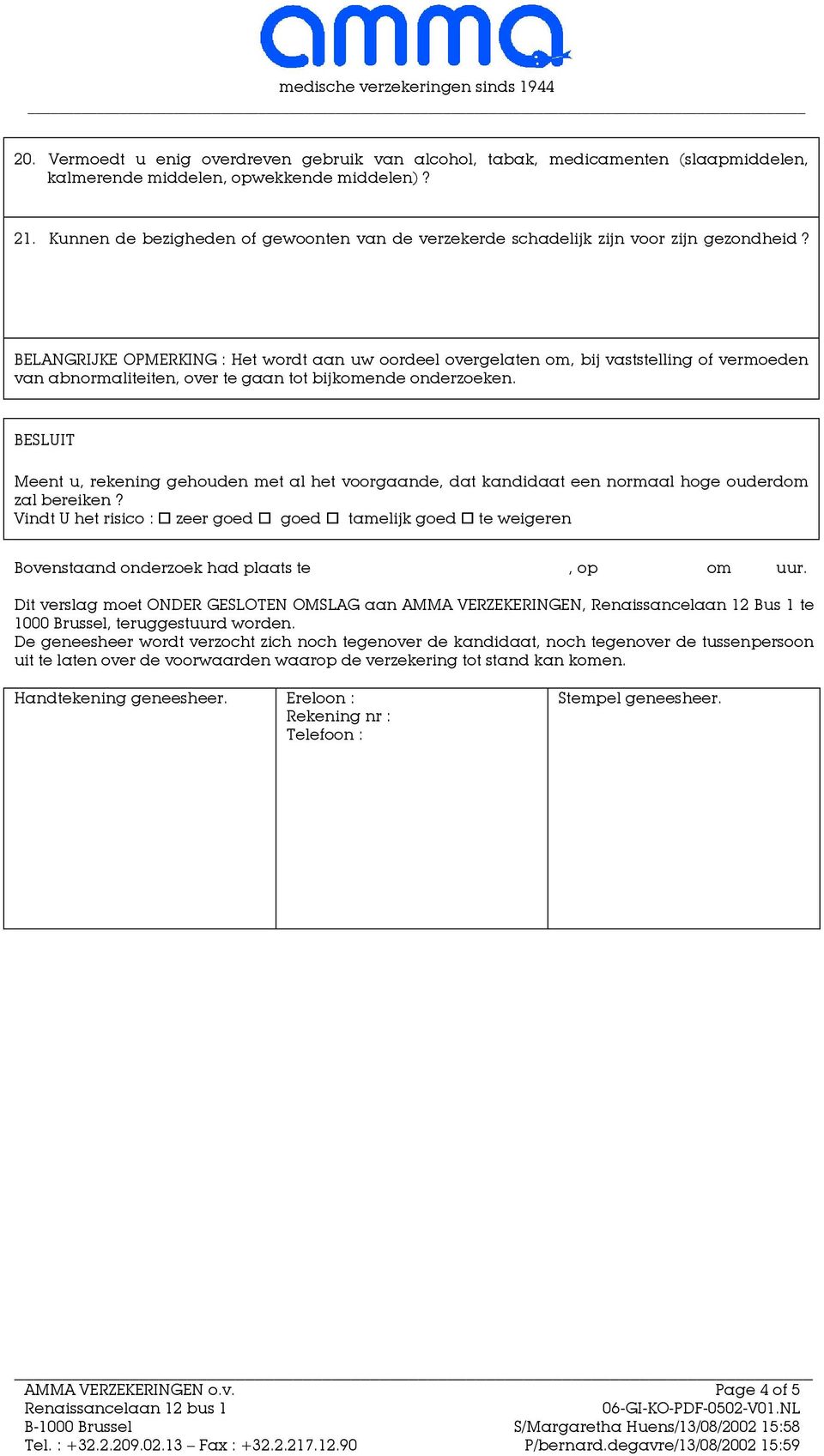 BELANGRIJKE OPMERKING : Het wordt aan uw oordeel overgelaten om, bij vaststelling of vermoeden van abnormaliteiten, over te gaan tot bijkomende onderzoeken.