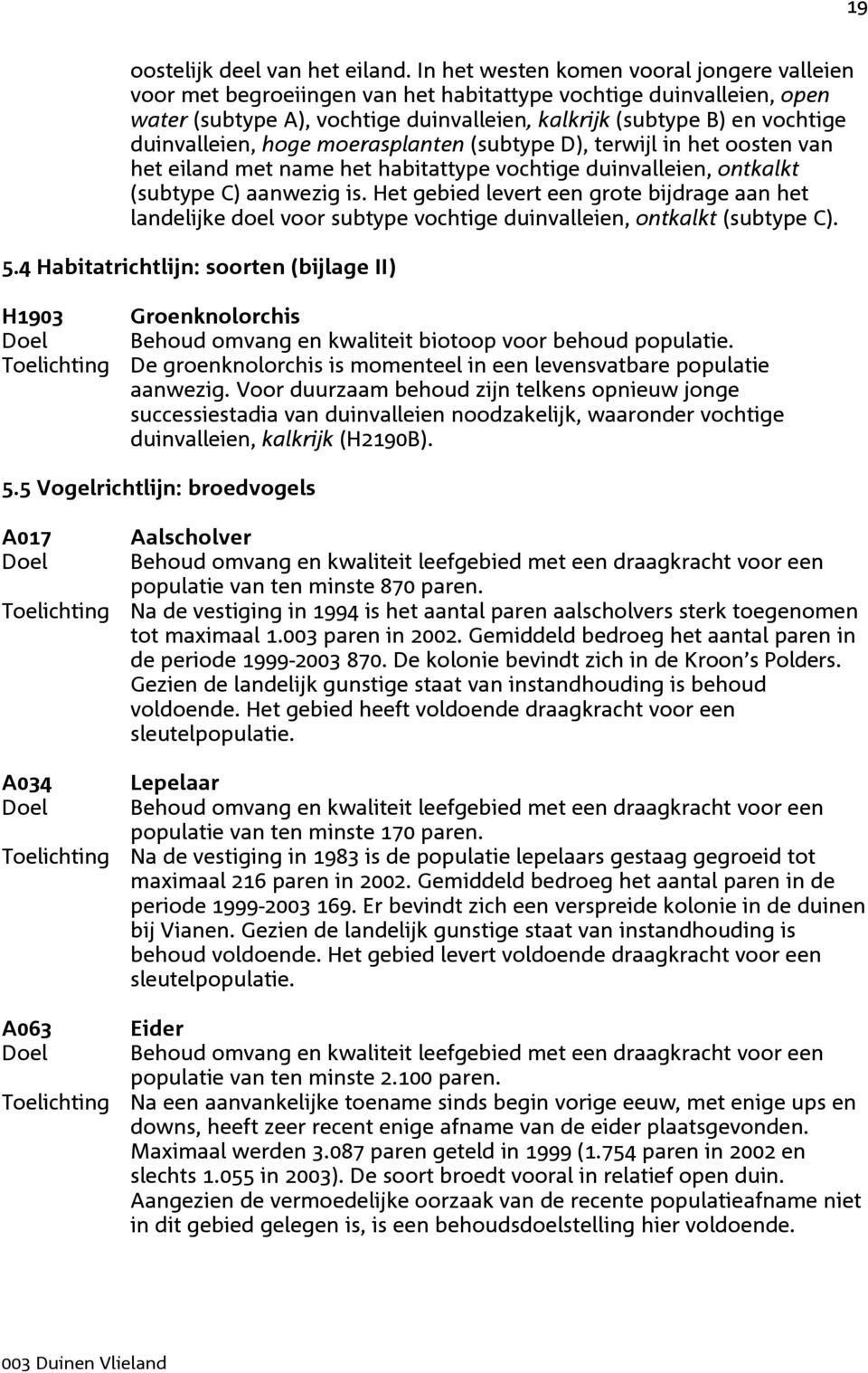 duinvalleien, hoge moerasplanten (subtype D), terwijl in het oosten van het eiland met name het habitattype vochtige duinvalleien, ontkalkt (subtype C) aanwezig is.