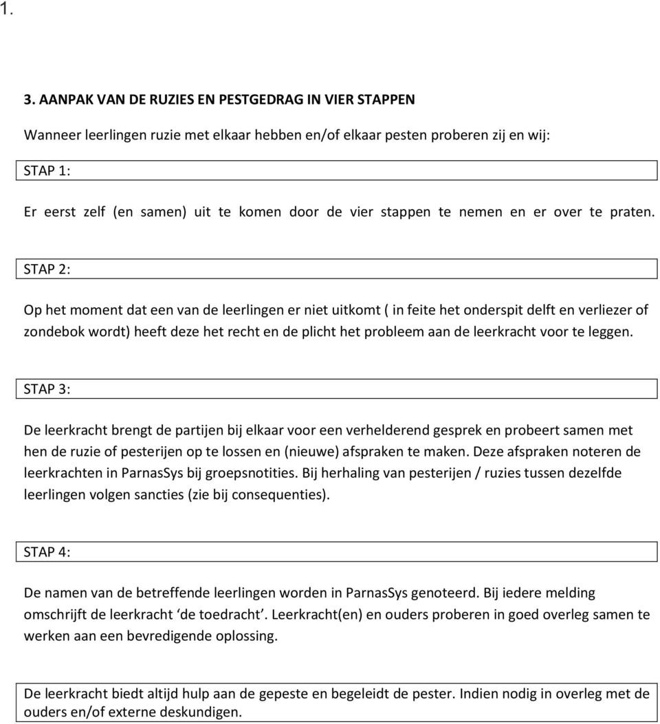 STAP 2: Op het moment dat een van de leerlingen er niet uitkomt ( in feite het onderspit delft en verliezer of zondebok wordt) heeft deze het recht en de plicht het probleem aan de leerkracht voor te