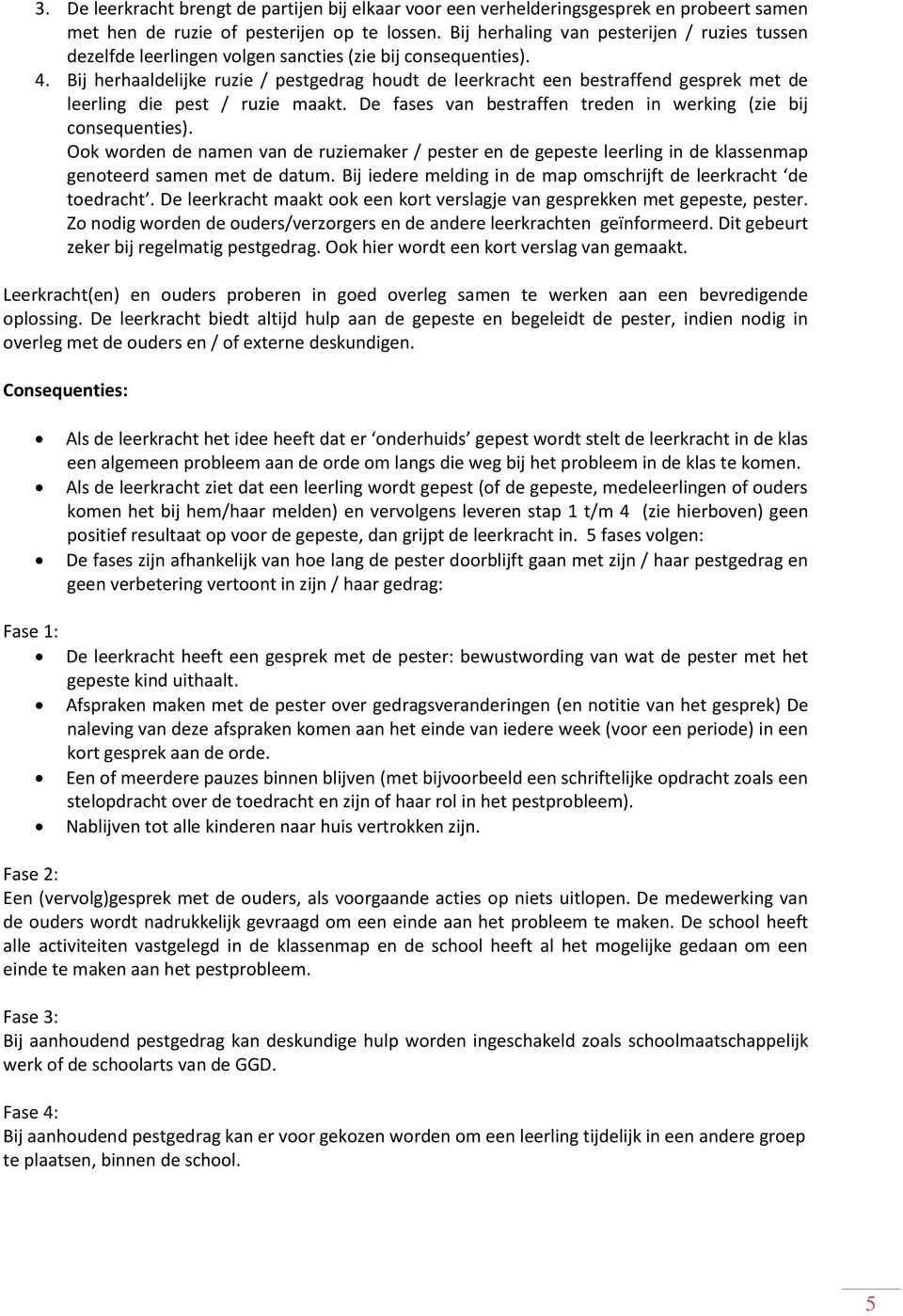 Bij herhaaldelijke ruzie / pestgedrag houdt de leerkracht een bestraffend gesprek met de leerling die pest / ruzie maakt. De fases van bestraffen treden in werking (zie bij consequenties).