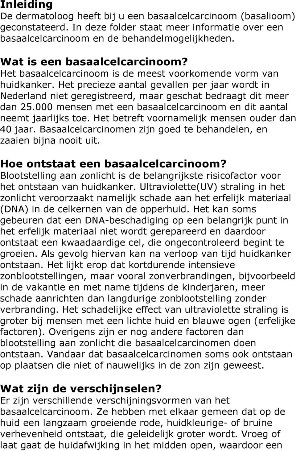 Het precieze aantal gevallen per jaar wordt in Nederland niet geregistreerd, maar geschat bedraagt dit meer dan 25.000 mensen met een basaalcelcarcinoom en dit aantal neemt jaarlijks toe.