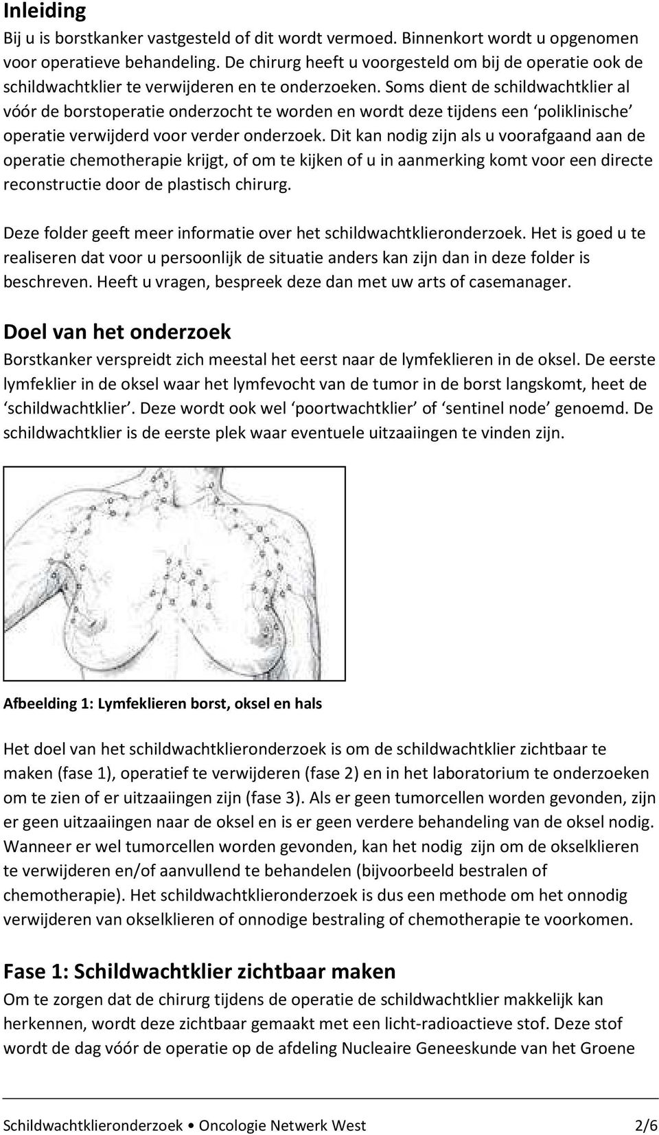 Soms dient de schildwachtklier al vóór de borstoperatie onderzocht te worden en wordt deze tijdens een poliklinische operatie verwijderd voor verder onderzoek.