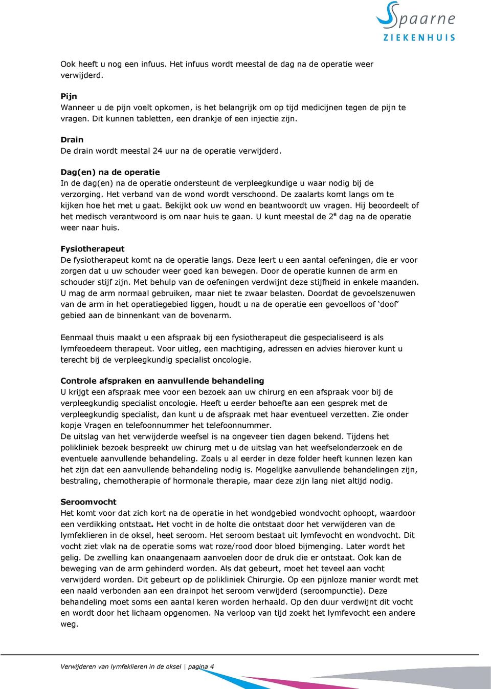 Dag(en) na de operatie In de dag(en) na de operatie ondersteunt de verpleegkundige u waar nodig bij de verzorging. Het verband van de wond wordt verschoond.