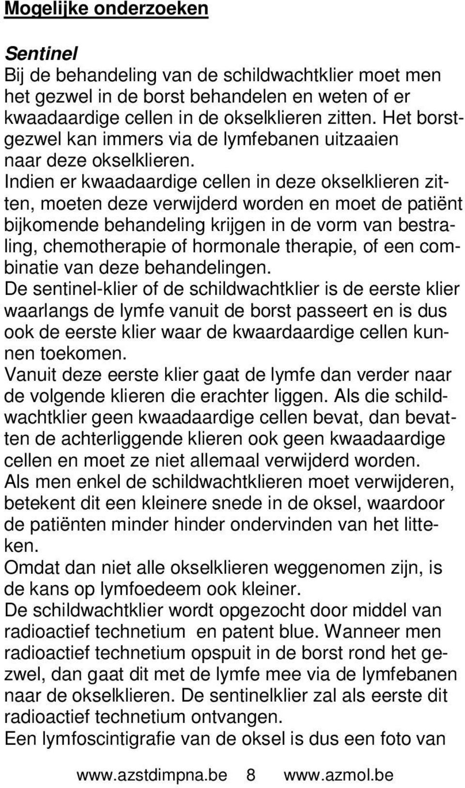 Indien er kwaadaardige cellen in deze okselklieren zitten, moeten deze verwijderd worden en moet de patiënt bijkomende behandeling krijgen in de vorm van bestraling, chemotherapie of hormonale