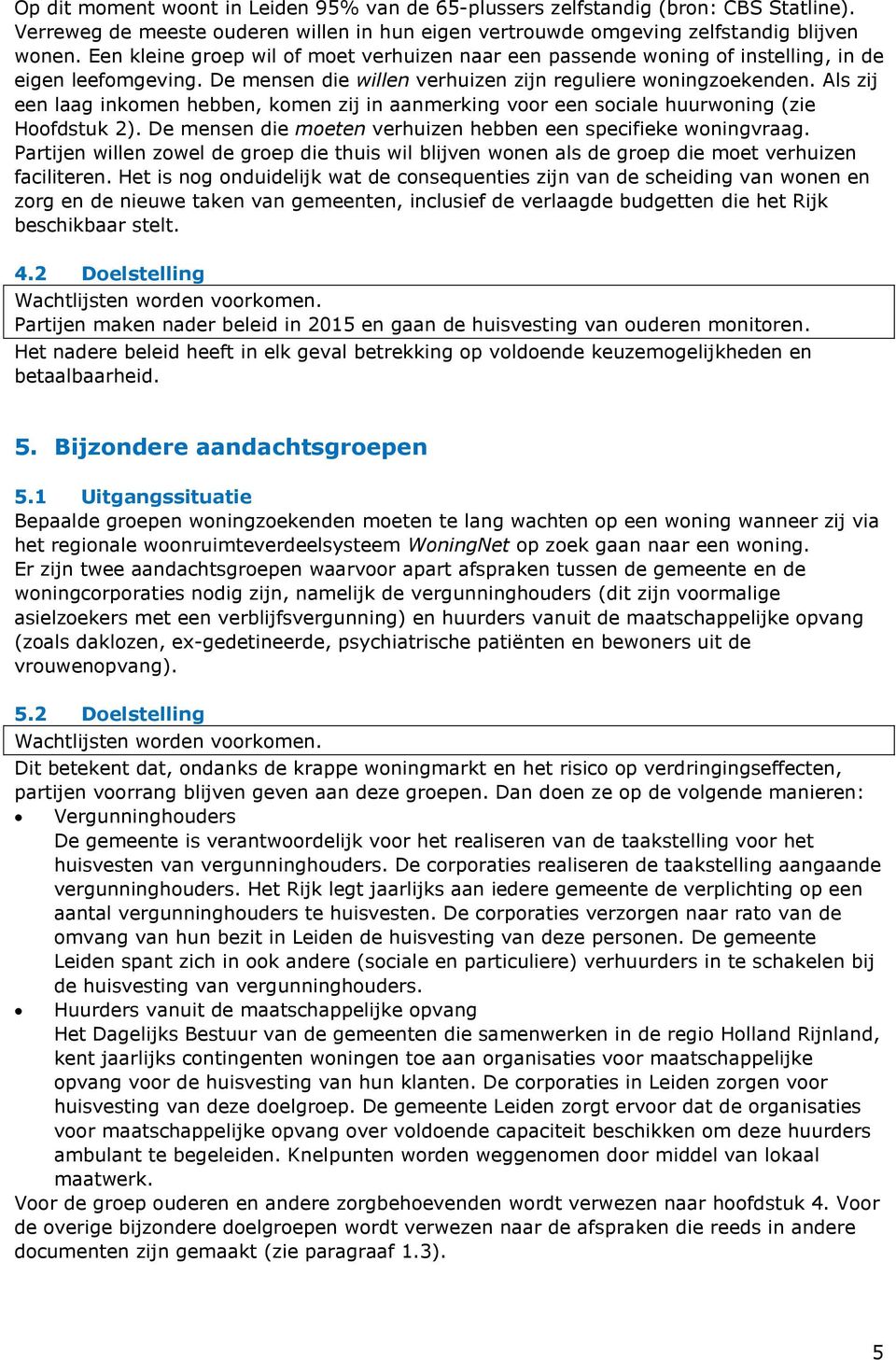 Als zij een laag inkomen hebben, komen zij in aanmerking voor een sociale huurwoning (zie Hoofdstuk 2). De mensen die moeten verhuizen hebben een specifieke woningvraag.