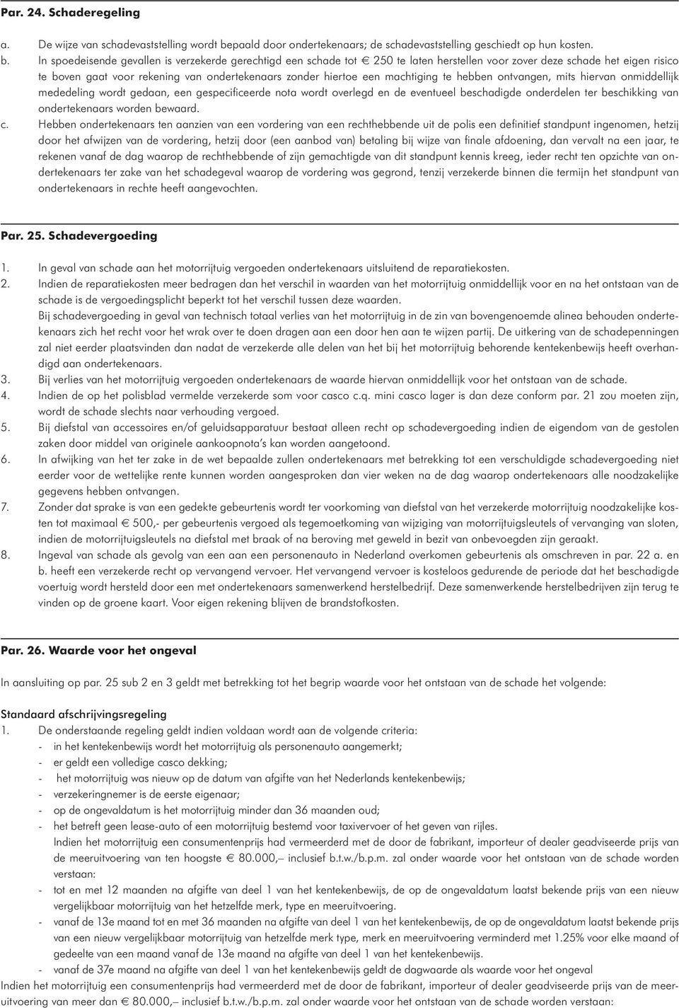 In spoedeisende gevallen is verzekerde gerechtigd een schade tot e 250 te laten herstellen voor zover deze schade het eigen risico te boven gaat voor rekening van ondertekenaars zonder hiertoe een