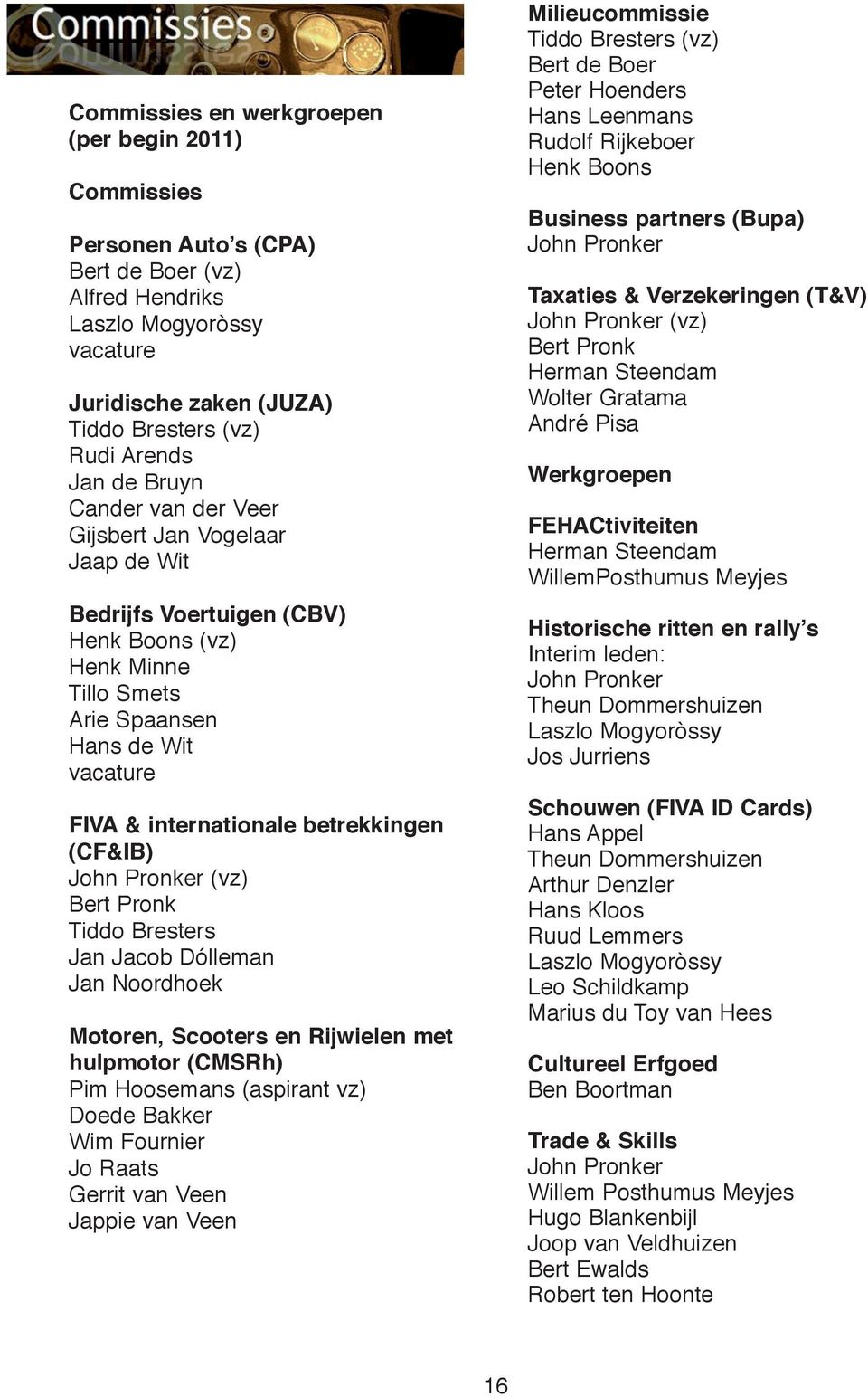 (CF&IB) John Pronker (vz) Bert Pronk Tiddo Bresters Jan Jacob Dólleman Jan Noordhoek Motoren, Scooters en Rijwielen met hulpmotor (CMSRh) Pim Hoosemans (aspirant vz) Doede Bakker Wim Fournier Jo