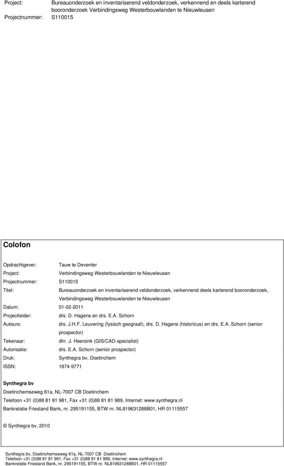 E.A. Schorn (senior prospector) Tekenaar: dhr. J. Heersink (GIS/CAD-specialist) Autorisatie: drs. E.A. Schorn (senior prospector) Druk: Synthegra bv, Doetinchem ISSN: 1874-9771 Synthegra bv Doetinchemseweg 61a, NL-77 CB Doetinchem Telefoon +31 ()88 81 81 981, Fax +31 ()88 81 81 989, Internet: www.