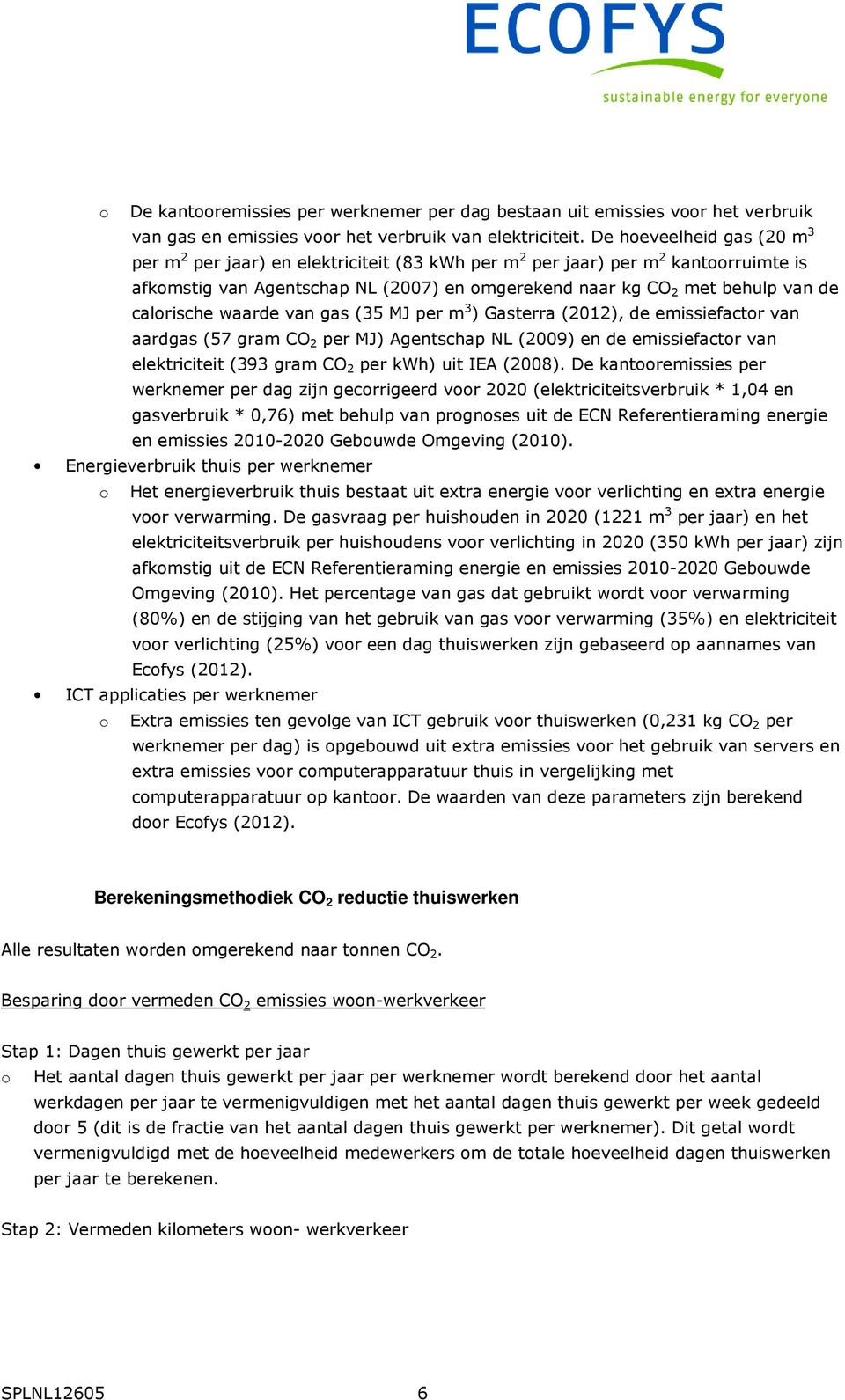 calorische waarde van gas (35 MJ per m 3 ) Gasterra (2012), de emissiefactor van aardgas (57 gram CO 2 per MJ) Agentschap NL (2009) en de emissiefactor van elektriciteit (393 gram CO 2 per kwh) uit