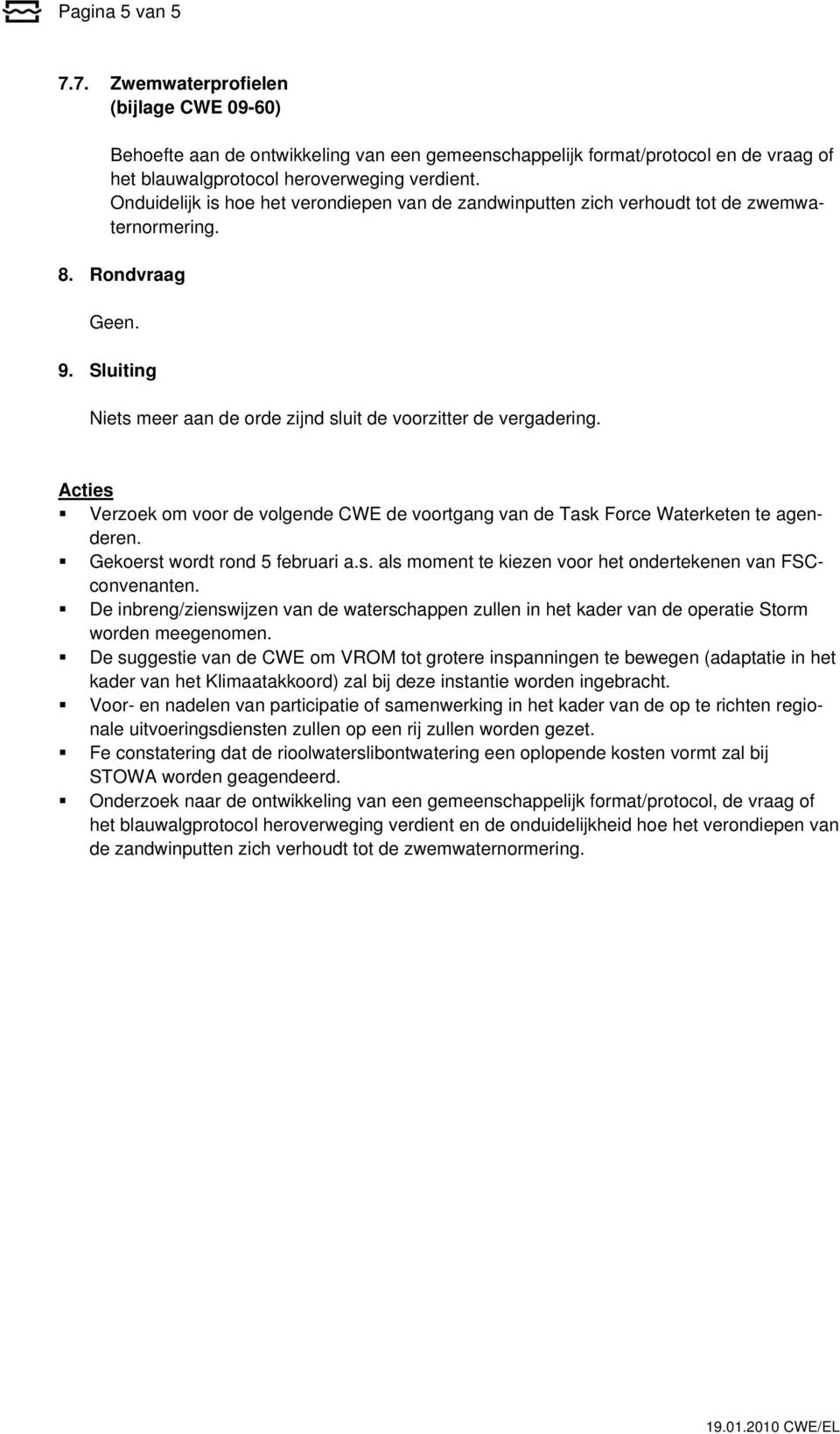 Acties Verzoek om voor de volgende CWE de voortgang van de Task Force Waterketen te agenderen. Gekoerst wordt rond 5 februari a.s. als moment te kiezen voor het ondertekenen van FSCconvenanten.