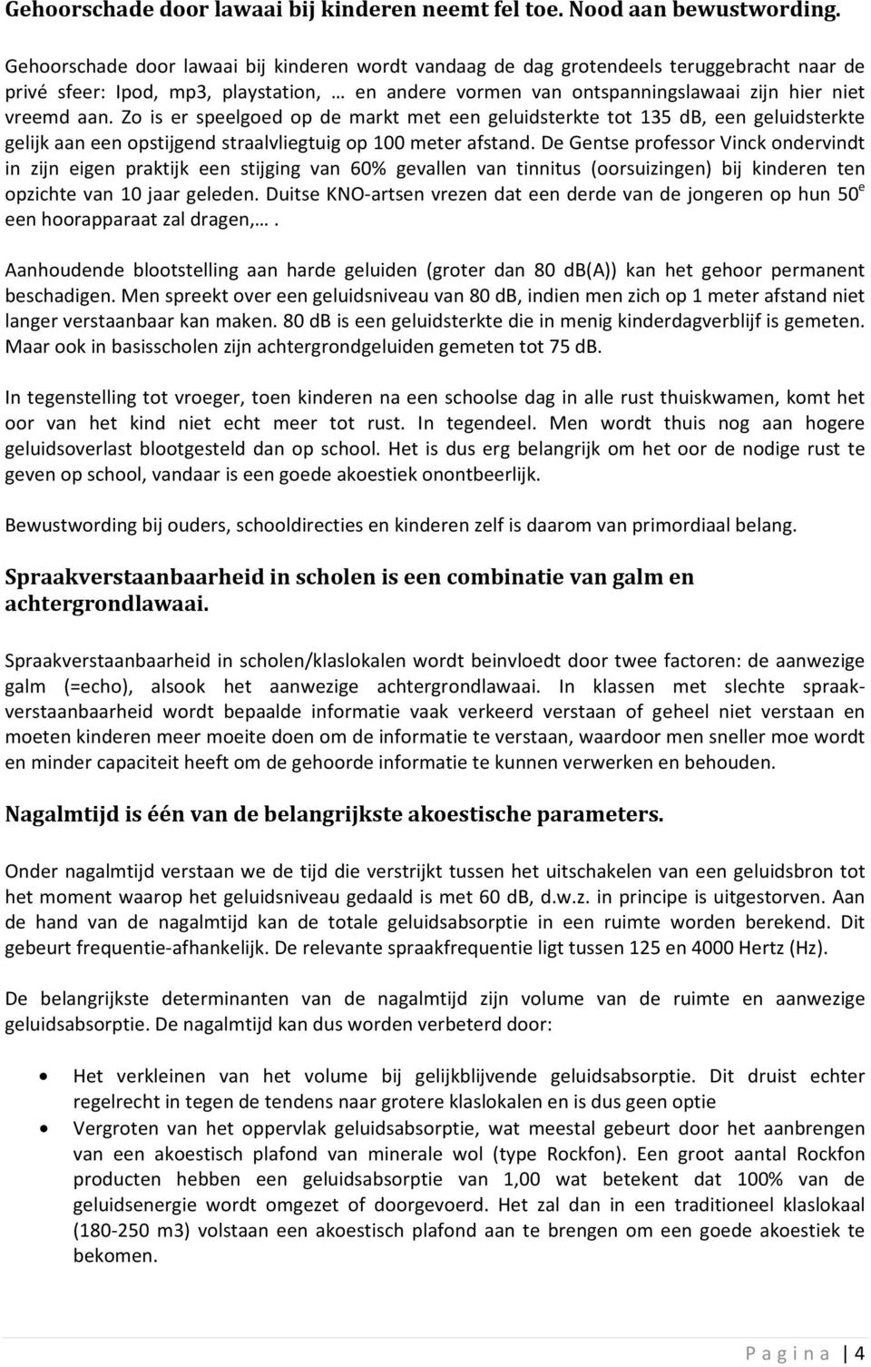 Zo is er speelgoed op de markt met een geluidsterkte tot 135 db, een geluidsterkte gelijk aan een opstijgend straalvliegtuig op 100 meter afstand.