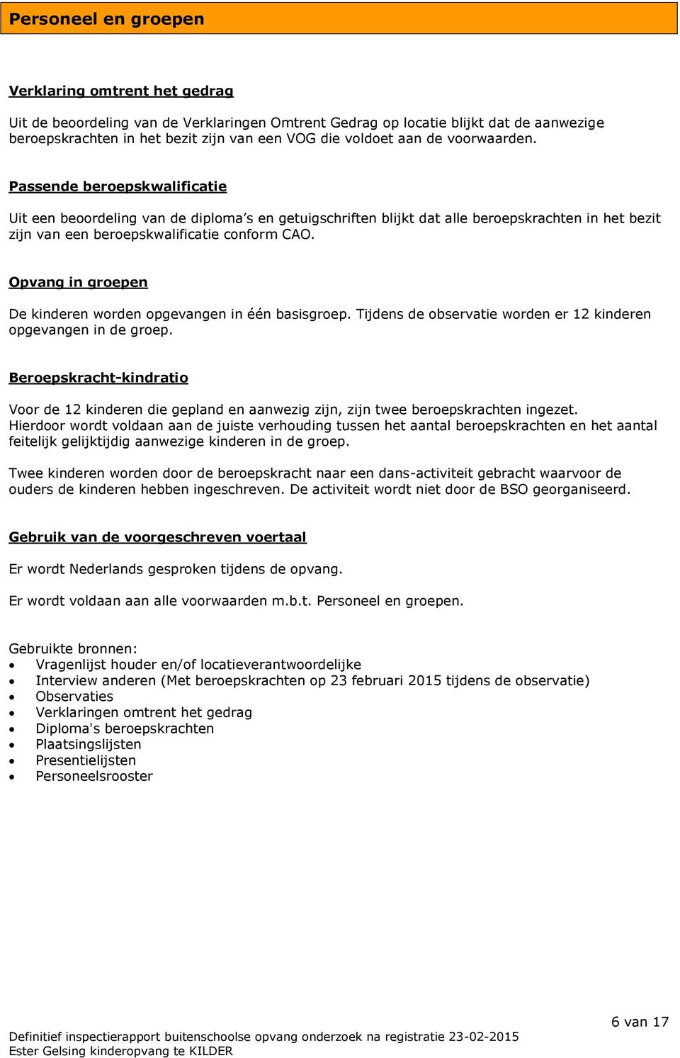 Opvang in groepen De kinderen worden opgevangen in één basisgroep. Tijdens de observatie worden er 12 kinderen opgevangen in de groep.