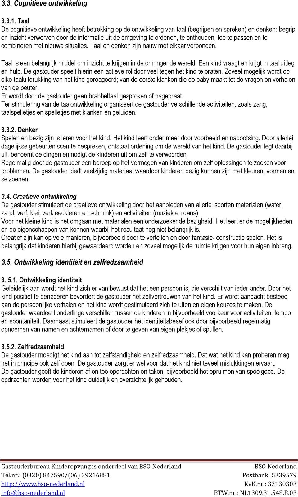 toe te passen en te combineren met nieuwe situaties. Taal en denken zijn nauw met elkaar verbonden. Taal is een belangrijk middel om inzicht te krijgen in de omringende wereld.