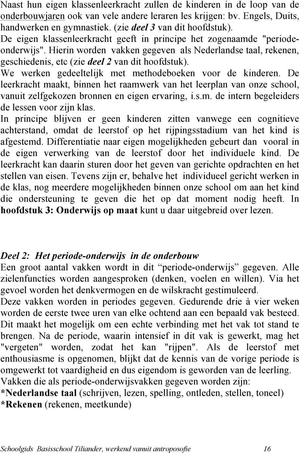 Hierin worden vakken gegeven als Nederlandse taal, rekenen, geschiedenis, etc (zie deel 2 van dit hoofdstuk). We werken gedeeltelijk met methodeboeken voor de kinderen.