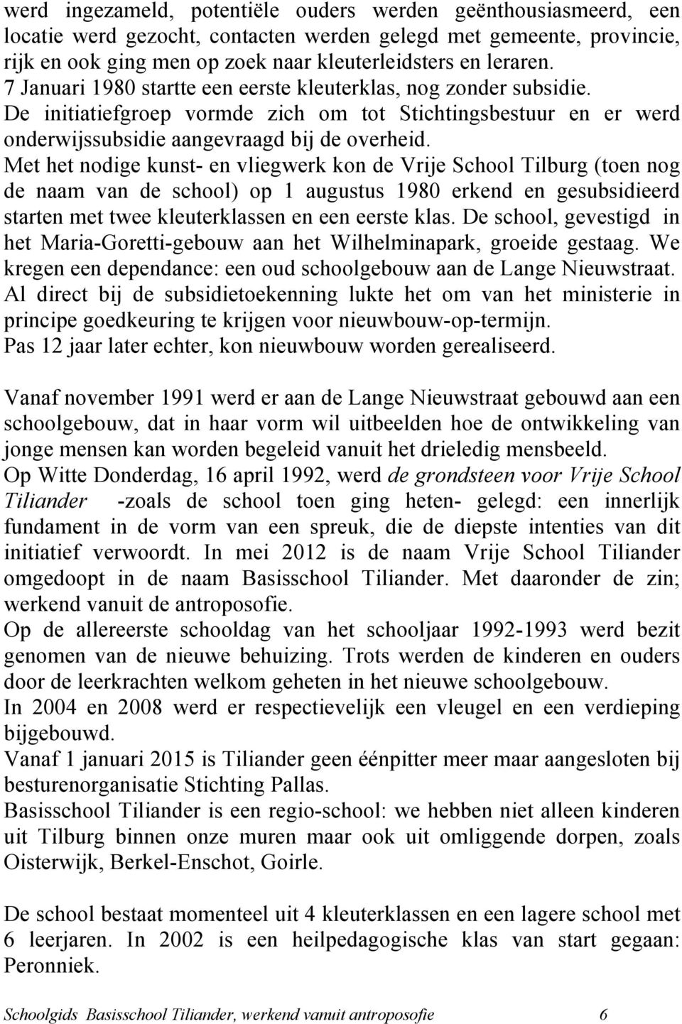 Met het nodige kunst- en vliegwerk kon de Vrije School Tilburg (toen nog de naam van de school) op 1 augustus 1980 erkend en gesubsidieerd starten met twee kleuterklassen en een eerste klas.