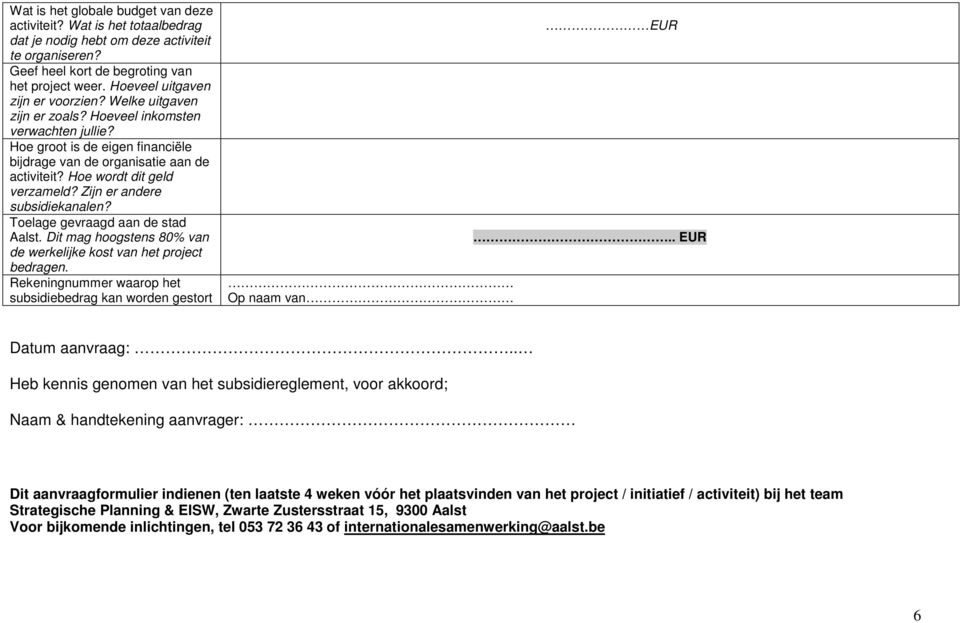 Telage gevraagd aan de stad Aalst. Dit mag hgstens 80% van de werkelijke kst van het prject bedragen. Rekeningnummer waarp het subsidiebedrag kan wrden gestrt Op naam van EUR.. EUR Datum aanvraag:.