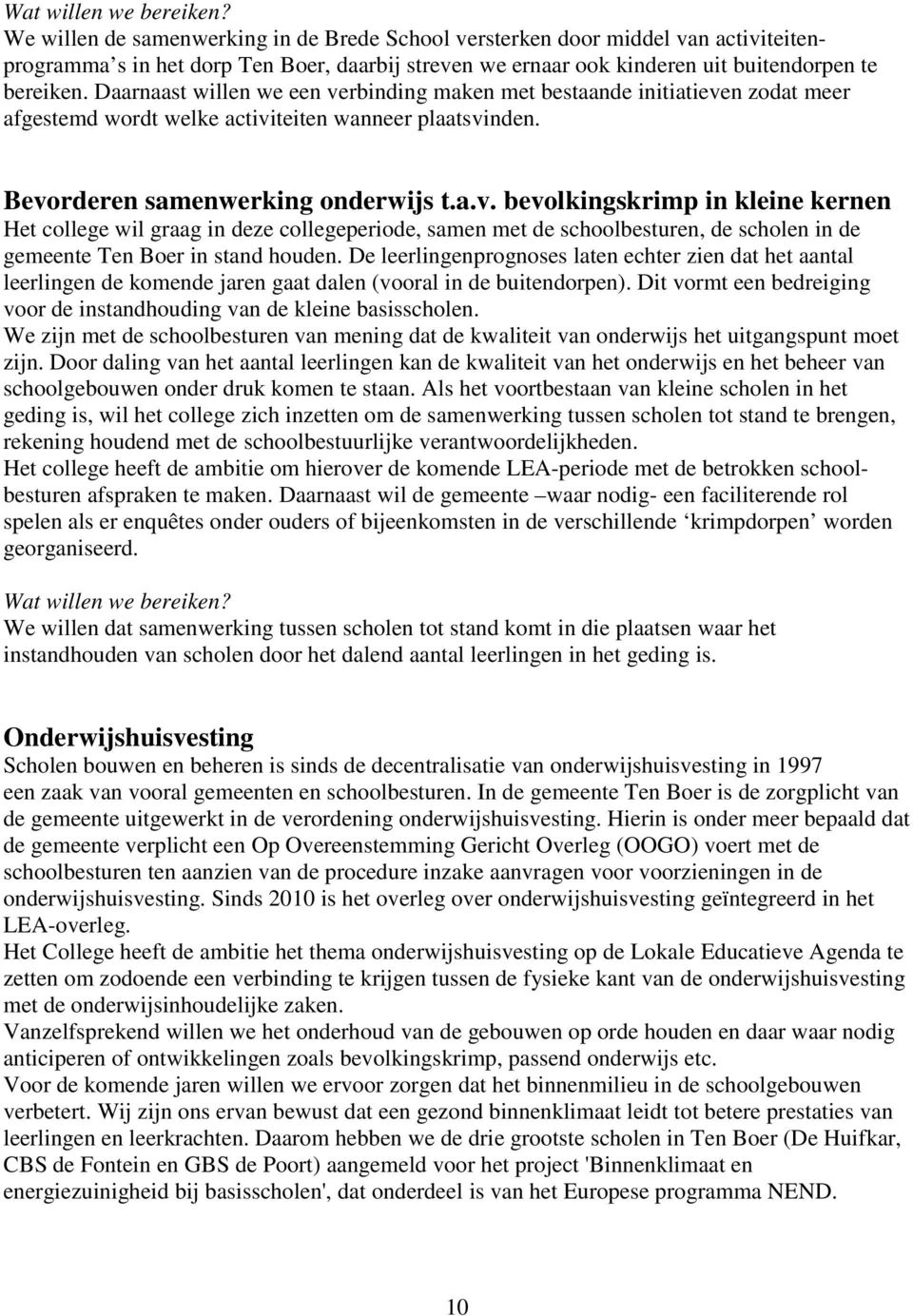 Daarnaast willen we een verbinding maken met bestaande initiatieven zodat meer afgestemd wordt welke activiteiten wanneer plaatsvinden. Bevorderen samenwerking onderwijs t.a.v. bevolkingskrimp in kleine kernen Het college wil graag in deze collegeperiode, samen met de schoolbesturen, de scholen in de gemeente Ten Boer in stand houden.