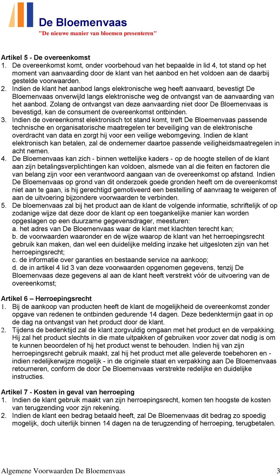 Indien de klant het aanbod langs elektronische weg heeft aanvaard, bevestigt De Bloemenvaas onverwijld langs elektronische weg de ontvangst van de aanvaarding van het aanbod.