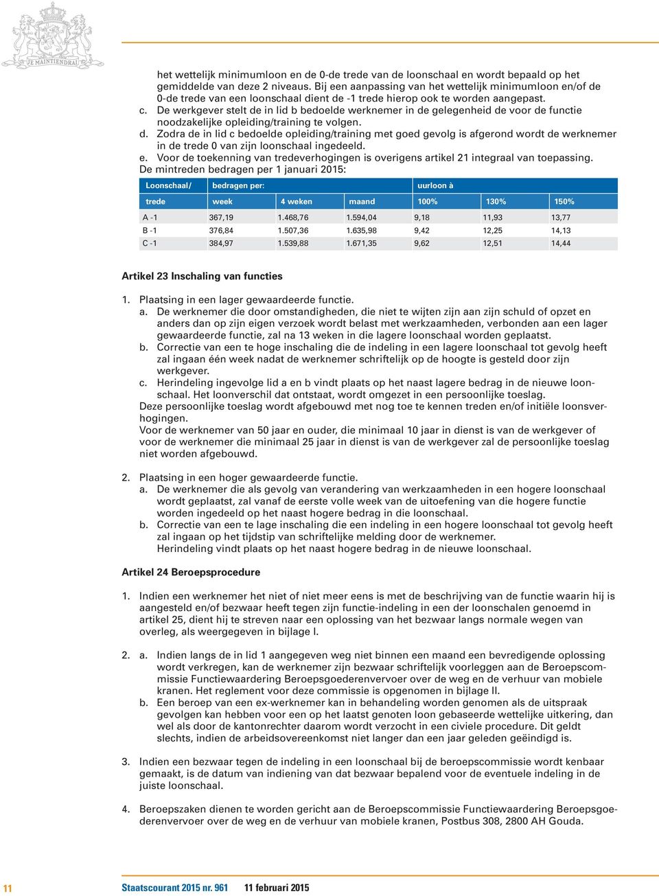 De werkgever stelt de in lid b bedoelde werknemer in de gelegenheid de voor de functie noodzakelijke opleiding/training te volgen. d. Zodra de in lid c bedoelde opleiding/training met goed gevolg is afgerond wordt de werknemer in de trede 0 van zijn loonschaal ingedeeld.