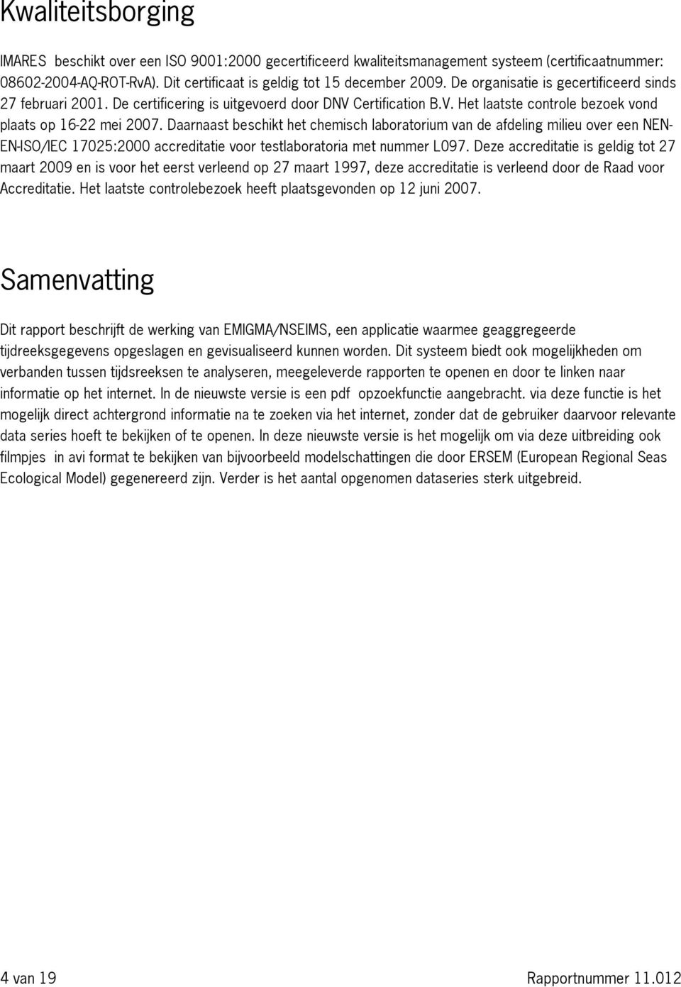 Daarnaast beschikt het chemisch laboratorium van de afdeling milieu over een NEN- EN-ISO/IEC 17025:2000 accreditatie voor testlaboratoria met nummer L097.