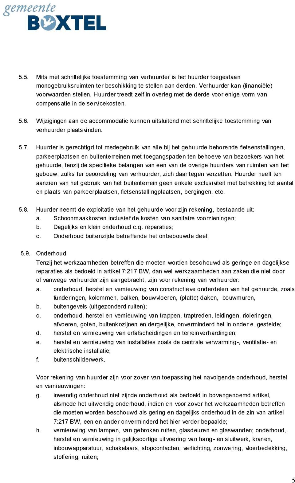 Wijzigingen aan de accommodatie kunnen uitsluitend met schriftelijke toestemming van verhuurder plaatsvinden. 5.7.