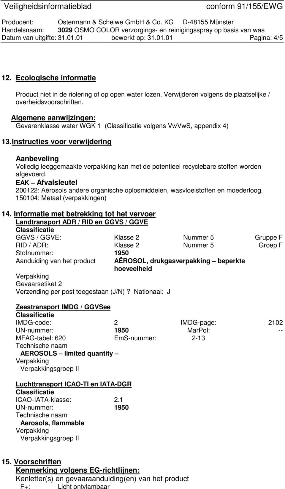 Instructies voor verwijdering Aanbeveling Volledig leeggemaakte verpakking kan met de potentieel recyclebare stoffen worden afgevoerd.