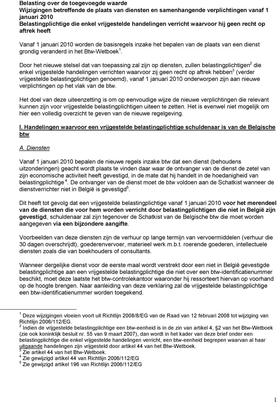 Door het nieuwe stelsel dat van toepassing zal zijn op diensten, zullen belastingplichtigen 2 die enkel vrijgestelde handelingen verrichten waarvoor zij geen recht op aftrek hebben 3 (verder