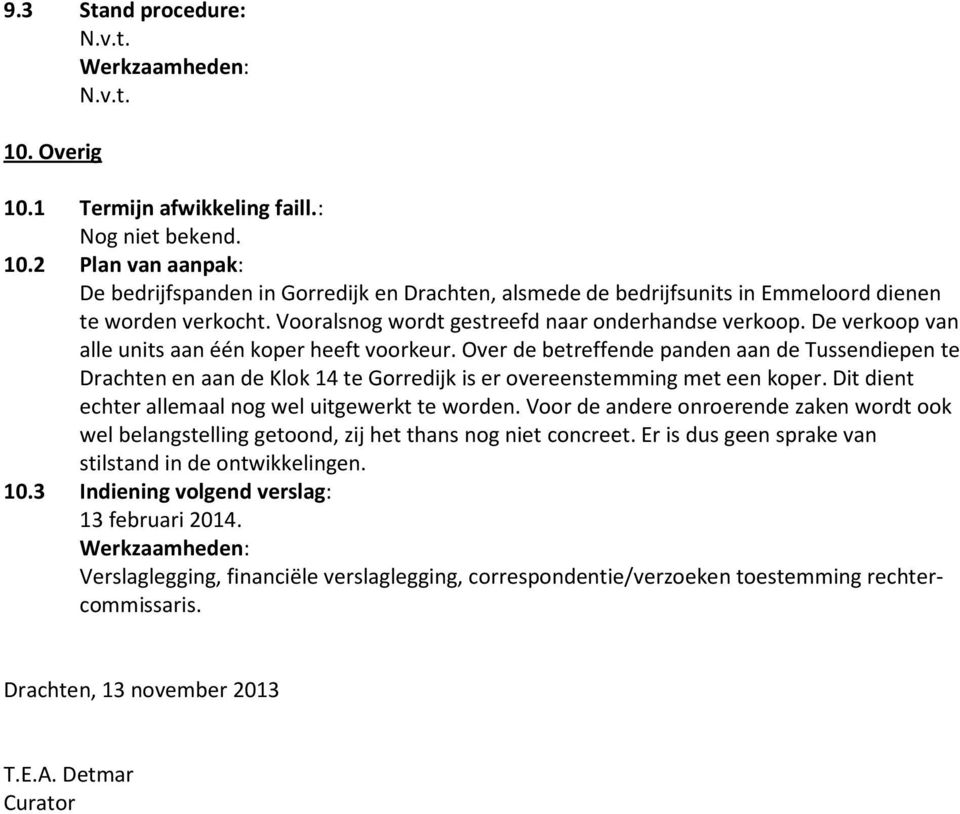 Over de betreffende panden aan de Tussendiepen te Drachten en aan de Klok 14 te Gorredijk is er overeenstemming met een koper. Dit dient echter allemaal nog wel uitgewerkt te worden.