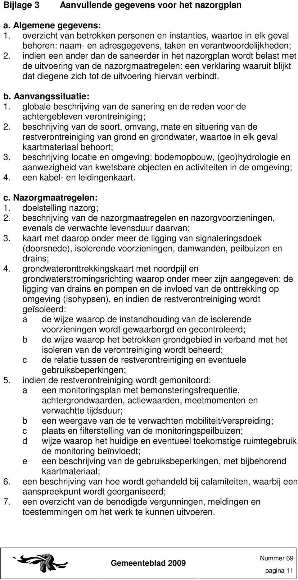 indien een ander dan de saneerder in het nazorgplan wordt belast met de uitvoering van de nazorgmaatregelen: een verklaring waaruit blijkt dat diegene zich tot de uitvoering hiervan verbindt. b. Aanvangssituatie: 1.