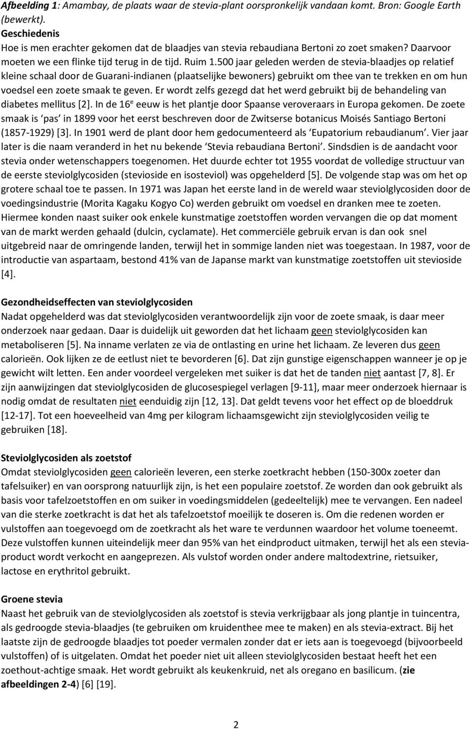 500 jaar geleden werden de stevia-blaadjes op relatief kleine schaal door de Guarani-indianen (plaatselijke bewoners) gebruikt om thee van te trekken en om hun voedsel een zoete smaak te geven.