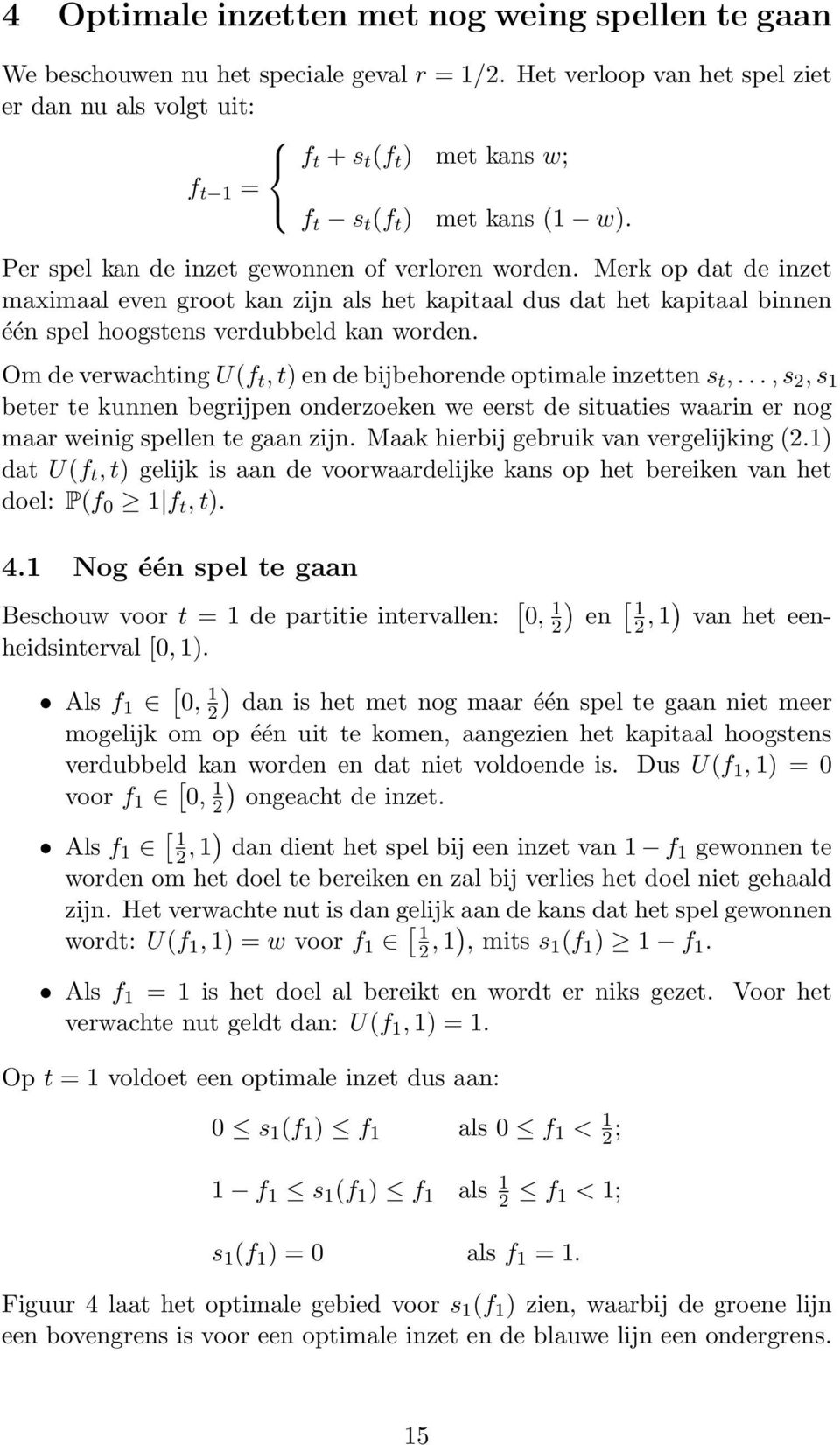 Om de vewaching U(f, ) en de bijbehoe opimale inzeen s,..., s 2, s 1 bee e kunnen begijpen ondezoeken we ees de siuaies waain e nog maa weinig spellen e gaan zijn.