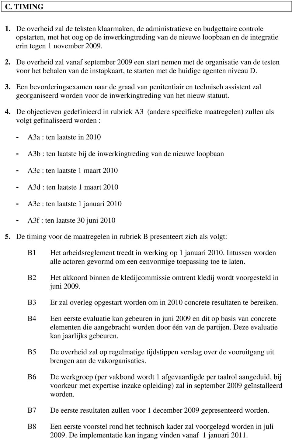 09. 2. De overheid zal vanaf september 2009 een start nemen met de organisatie van de testen voor het behalen van de instapkaart, te starten met de huidige agenten niveau D. 3.