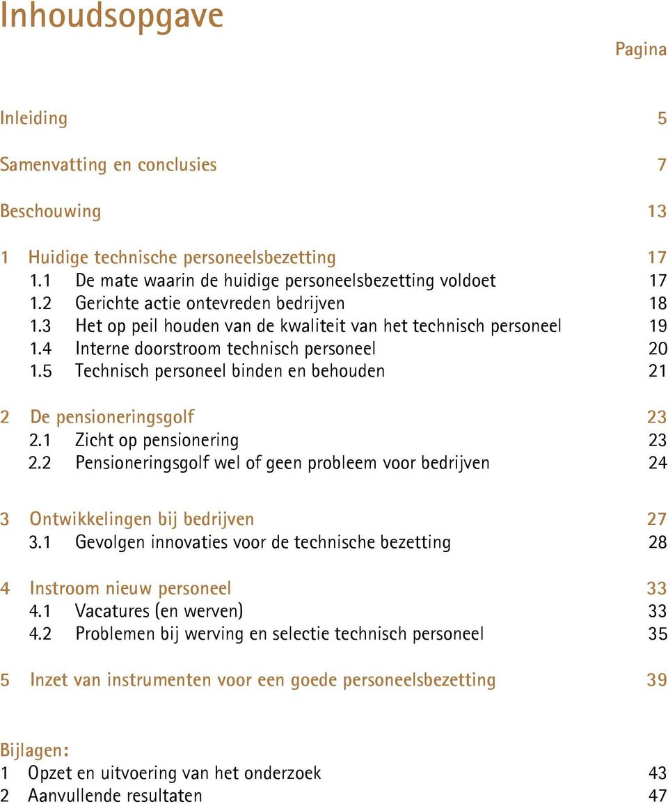 5 Technisch personeel binden en behouden 21 2 De pensioneringsgolf 23 2.1 Zicht op pensionering 23 2.2 Pensioneringsgolf wel of geen probleem voor bedrijven 24 3 Ontwikkelingen bij bedrijven 27 3.